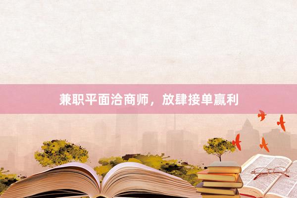 兼职平面洽商师，放肆接单赢利