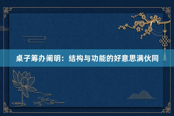桌子筹办阐明：结构与功能的好意思满伙同