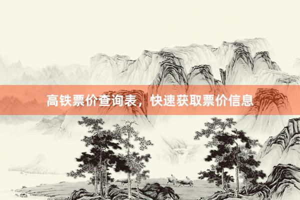 高铁票价查询表，快速获取票价信息