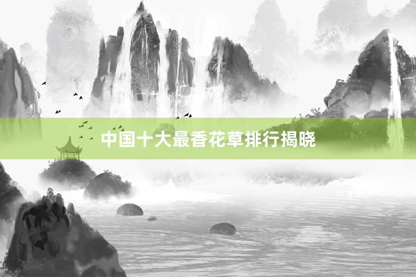 中国十大最香花草排行揭晓